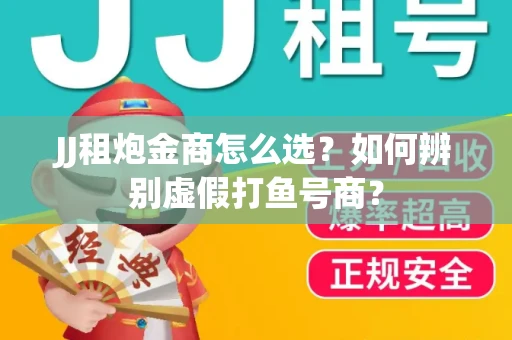 JJ租炮金商怎么选？如何辨别虚假打鱼号商？