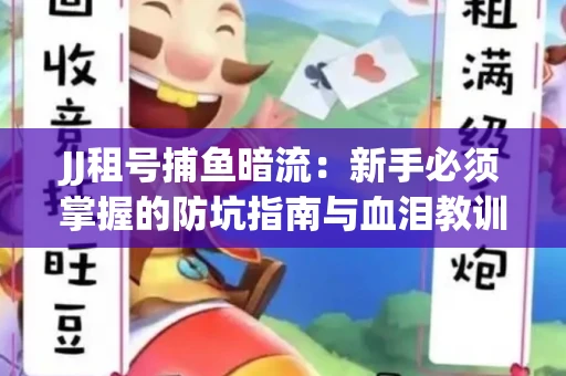 JJ租号捕鱼暗流：新手必须掌握的防坑指南与血泪教训