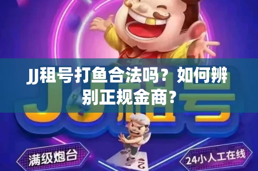 JJ租号打鱼合法吗？如何辨别正规金商？